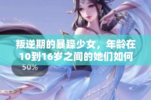 叛逆期的暴躁少女，年龄在10到16岁之间的她们如何应对烦恼