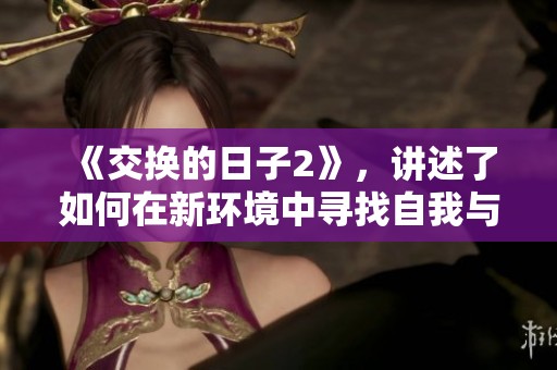 《交换的日子2》，讲述了如何在新环境中寻找自我与成长的故事