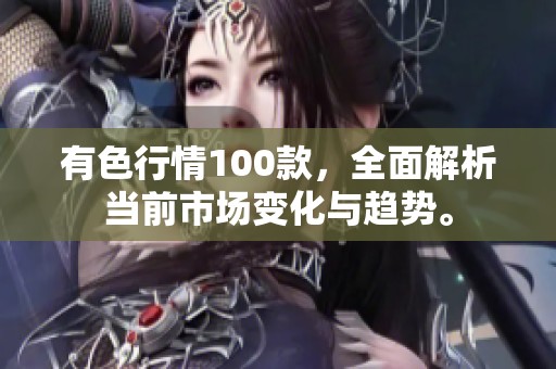 有色行情100款，全面解析当前市场变化与趋势。
