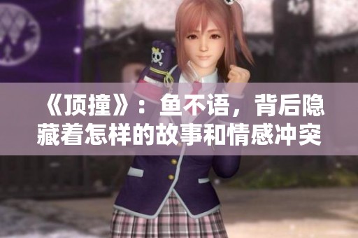 《顶撞》：鱼不语，背后隐藏着怎样的故事和情感冲突呢