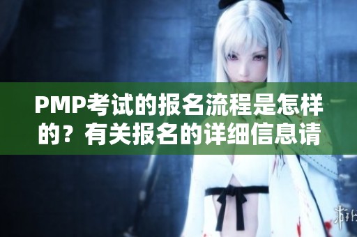 PMP考试的报名流程是怎样的？有关报名的详细信息请查看。