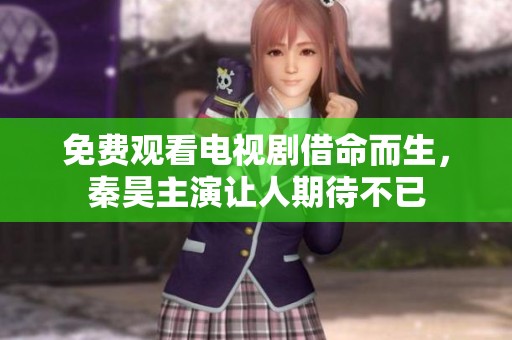 免费观看电视剧借命而生，秦昊主演让人期待不已