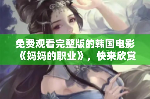 免费观看完整版的韩国电影《妈妈的职业》，快来欣赏精彩剧情！