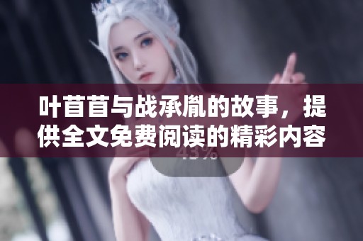 叶苜苜与战承胤的故事，提供全文免费阅读的精彩内容请速来查看