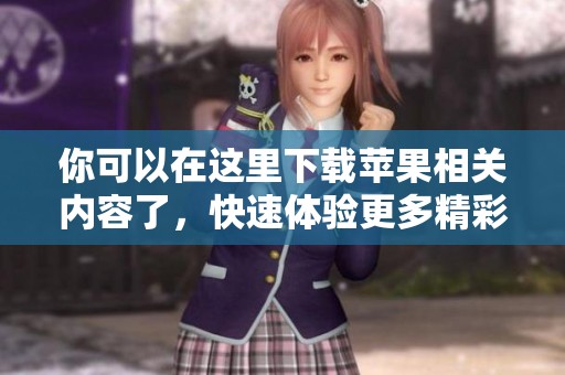 你可以在这里下载苹果相关内容了，快速体验更多精彩应用和服务。