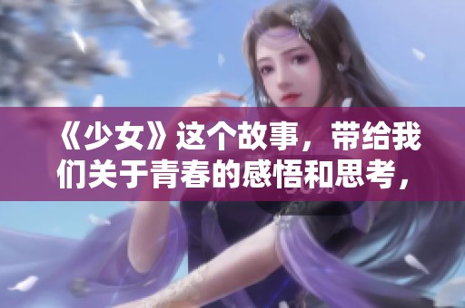 《少女》这个故事，带给我们关于青春的感悟和思考，值得一读。