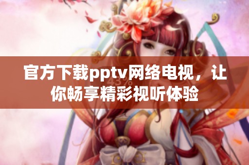 官方下载pptv网络电视，让你畅享精彩视听体验