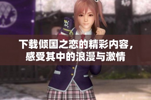 下载倾国之恋的精彩内容，感受其中的浪漫与激情