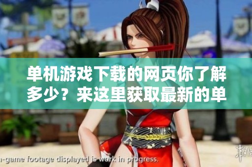 单机游戏下载的网页你了解多少？来这里获取最新的单机游戏吧
