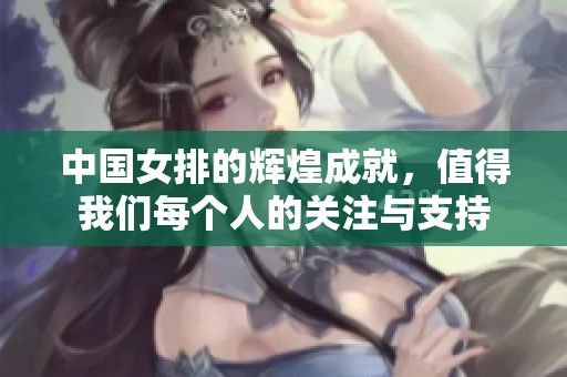 中国女排的辉煌成就，值得我们每个人的关注与支持