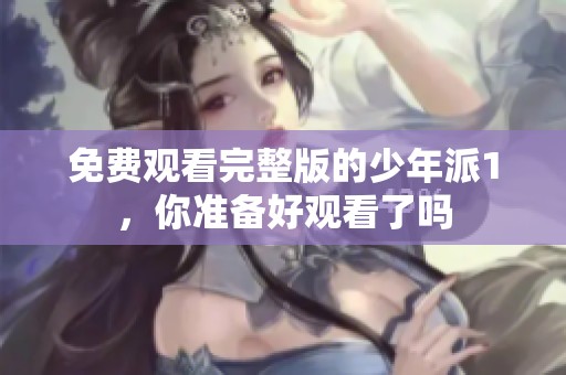 免费观看完整版的少年派1，你准备好观看了吗