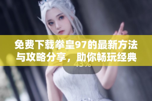 免费下载拳皇97的最新方法与攻略分享，助你畅玩经典游戏之旅