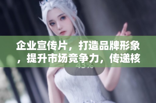 企业宣传片，打造品牌形象，提升市场竞争力，传递核心价值观。