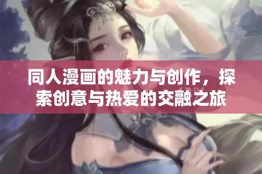 同人漫画的魅力与创作，探索创意与热爱的交融之旅
