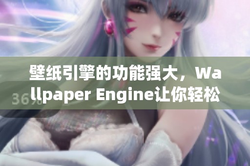 壁纸引擎的功能强大，Wallpaper Engine让你轻松定制个性化壁纸体验