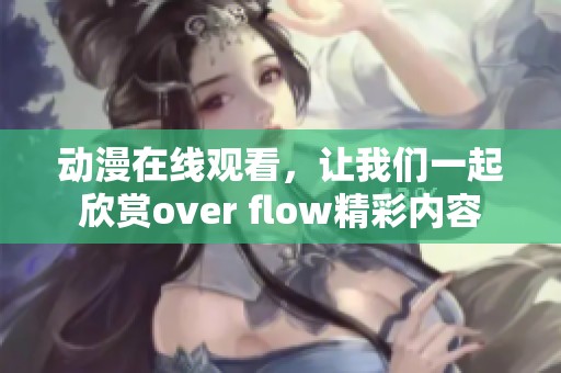动漫在线观看，让我们一起欣赏over flow精彩内容