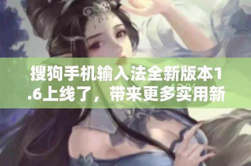 搜狗手机输入法全新版本1.6上线了，带来更多实用新功能与体验提升