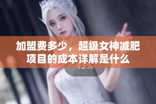 加盟费多少，超级女神减肥项目的成本详解是什么
