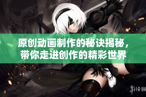 原创动画制作的秘诀揭秘，带你走进创作的精彩世界
