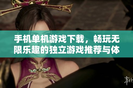 手机单机游戏下载，畅玩无限乐趣的独立游戏推荐与体验分享