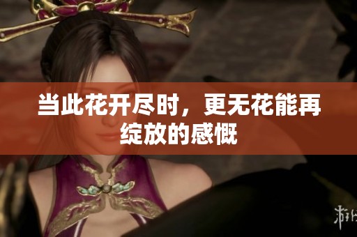 当此花开尽时，更无花能再绽放的感慨