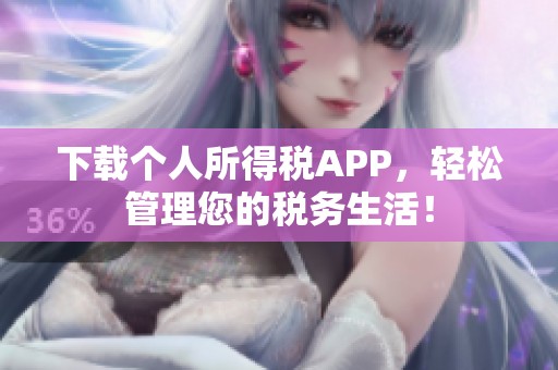 下载个人所得税APP，轻松管理您的税务生活！