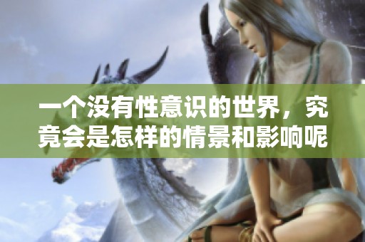 一个没有性意识的世界，究竟会是怎样的情景和影响呢