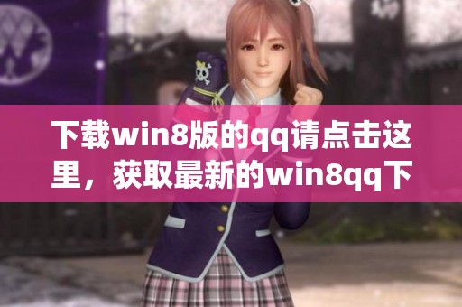 下载win8版的qq请点击这里，获取最新的win8qq下载安装包