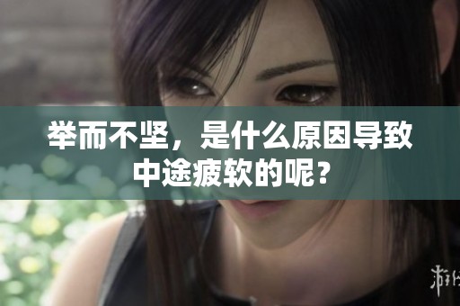 举而不坚，是什么原因导致中途疲软的呢？