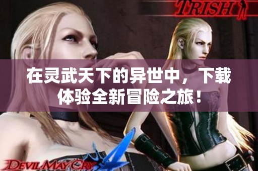 在灵武天下的异世中，下载体验全新冒险之旅！