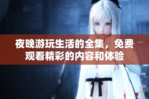 夜晚游玩生活的全集，免费观看精彩的内容和体验