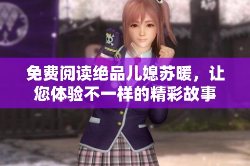 免费阅读绝品儿媳苏暖，让您体验不一样的精彩故事