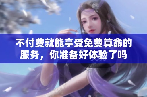 不付费就能享受免费算命的服务，你准备好体验了吗