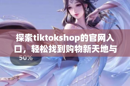 探索tiktokshop的官网入口，轻松找到购物新天地与最新潮流产品。