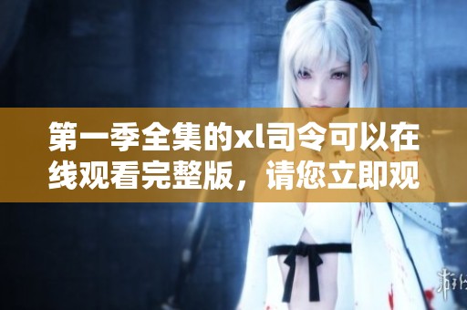 第一季全集的xl司令可以在线观看完整版，请您立即观看！