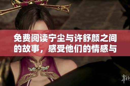 免费阅读宁尘与许舒颜之间的故事，感受他们的情感与冒险