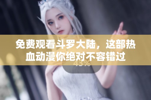 免费观看斗罗大陆，这部热血动漫你绝对不容错过