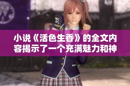 小说《活色生香》的全文内容揭示了一个充满魅力和神秘的故事