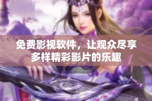 免费影视软件，让观众尽享多样精彩影片的乐趣