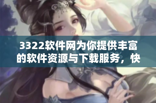 3322软件网为你提供丰富的软件资源与下载服务，快来体验吧！