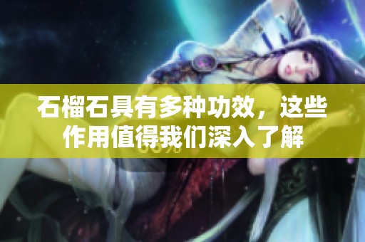 石榴石具有多种功效，这些作用值得我们深入了解