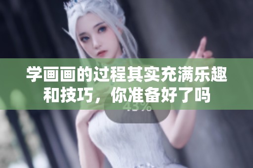 学画画的过程其实充满乐趣和技巧，你准备好了吗