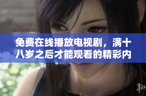 免费在线播放电视剧，满十八岁之后才能观看的精彩内容