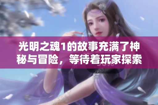 光明之魂1的故事充满了神秘与冒险，等待着玩家探索与挑战