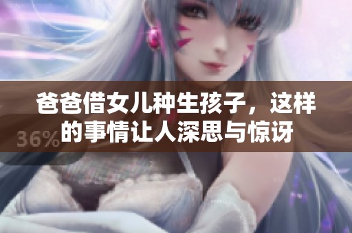 爸爸借女儿种生孩子，这样的事情让人深思与惊讶