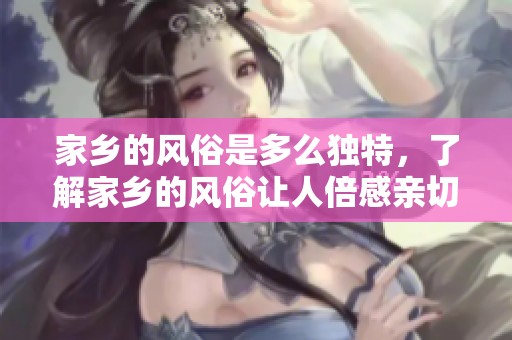 家乡的风俗是多么独特，了解家乡的风俗让人倍感亲切
