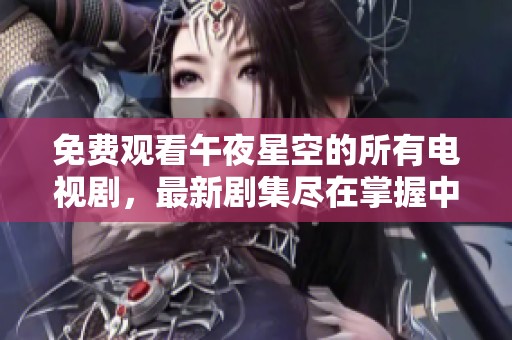 免费观看午夜星空的所有电视剧，最新剧集尽在掌握中