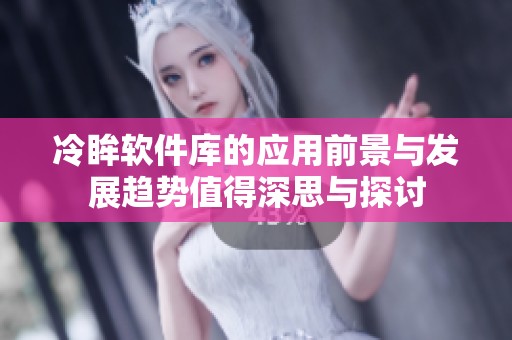 冷眸软件库的应用前景与发展趋势值得深思与探讨