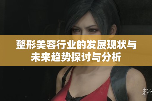 整形美容行业的发展现状与未来趋势探讨与分析