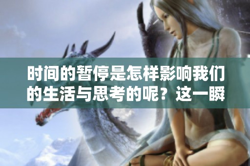 时间的暂停是怎样影响我们的生活与思考的呢？这一瞬间值得我们深思与探索。